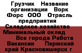 Грузчик › Название организации ­ Ворк Форс, ООО › Отрасль предприятия ­ Складское хозяйство › Минимальный оклад ­ 27 000 - Все города Работа » Вакансии   . Пермский край,Красновишерск г.